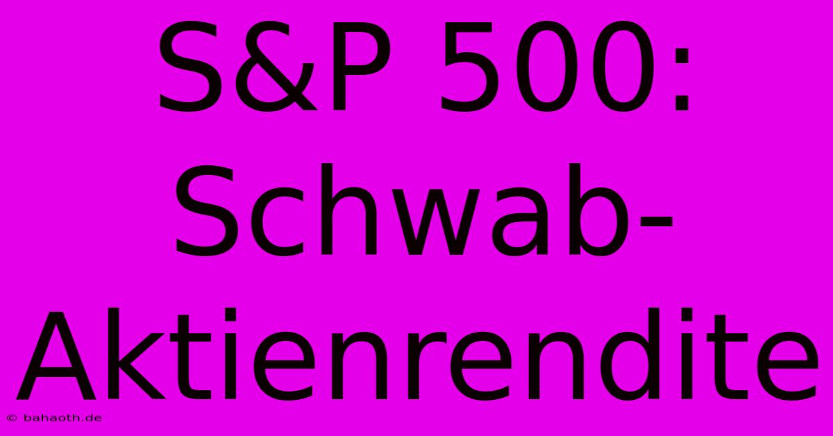 S&P 500: Schwab-Aktienrendite