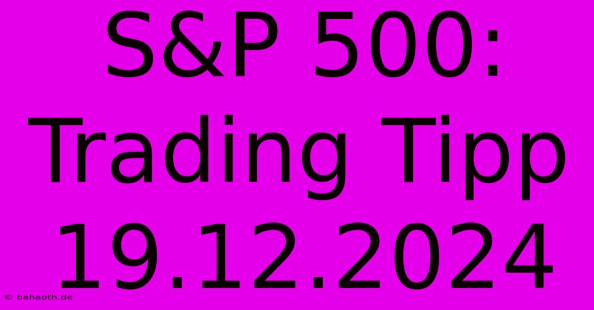 S&P 500:  Trading Tipp 19.12.2024