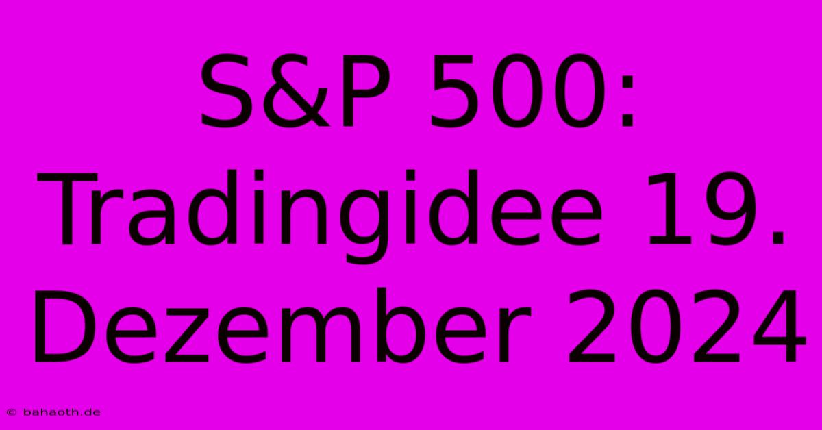 S&P 500: Tradingidee 19. Dezember 2024