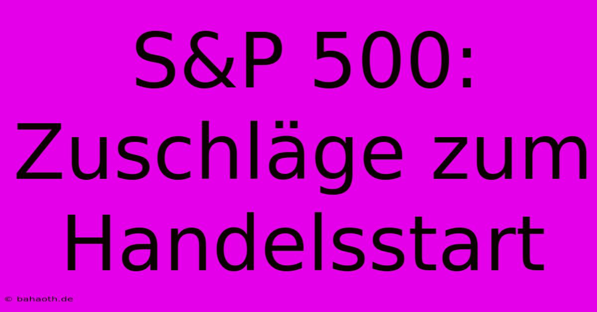 S&P 500:  Zuschläge Zum Handelsstart