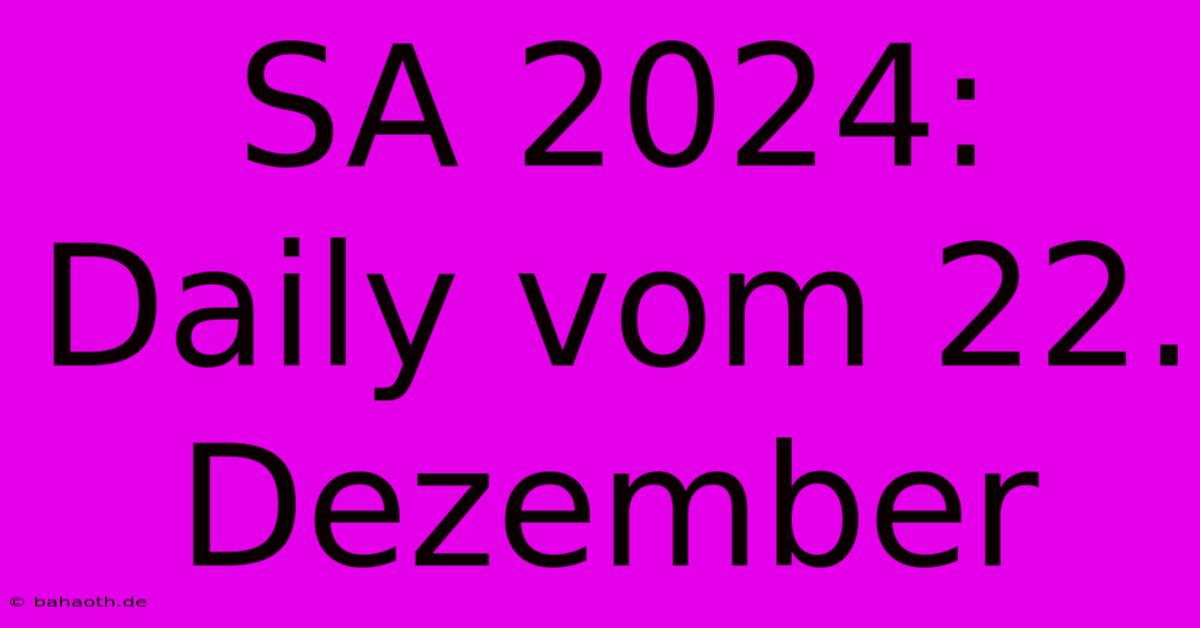 SA 2024: Daily Vom 22. Dezember