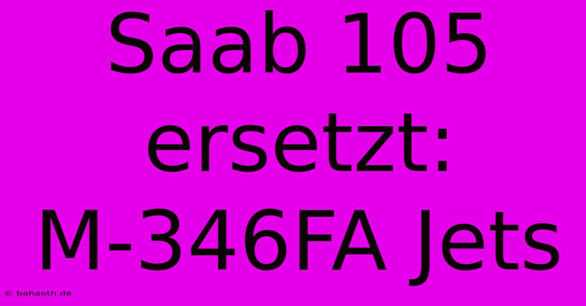 Saab 105 Ersetzt: M-346FA Jets