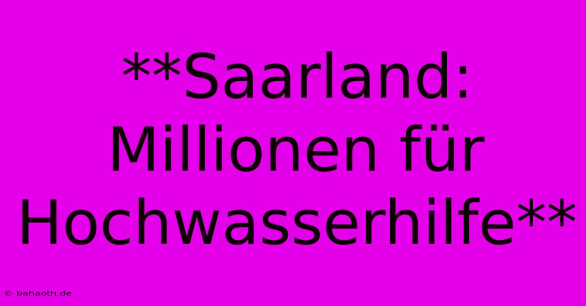 **Saarland: Millionen Für Hochwasserhilfe**