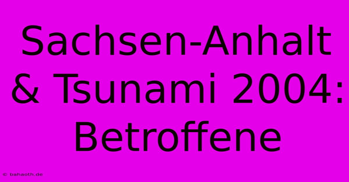 Sachsen-Anhalt & Tsunami 2004: Betroffene