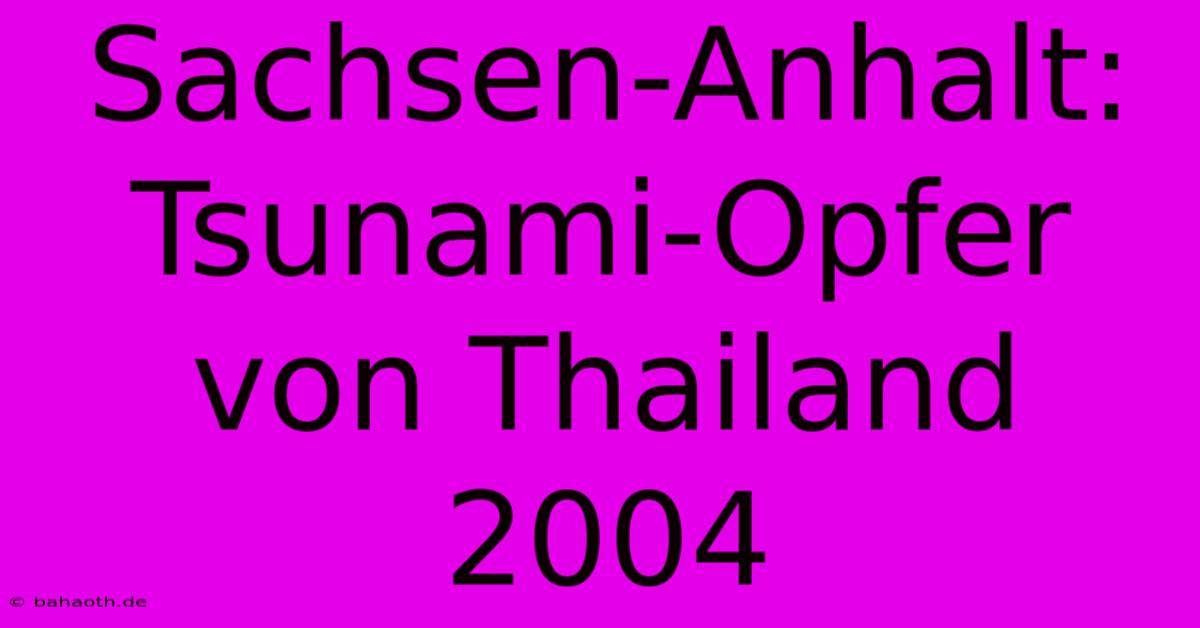 Sachsen-Anhalt: Tsunami-Opfer Von Thailand 2004