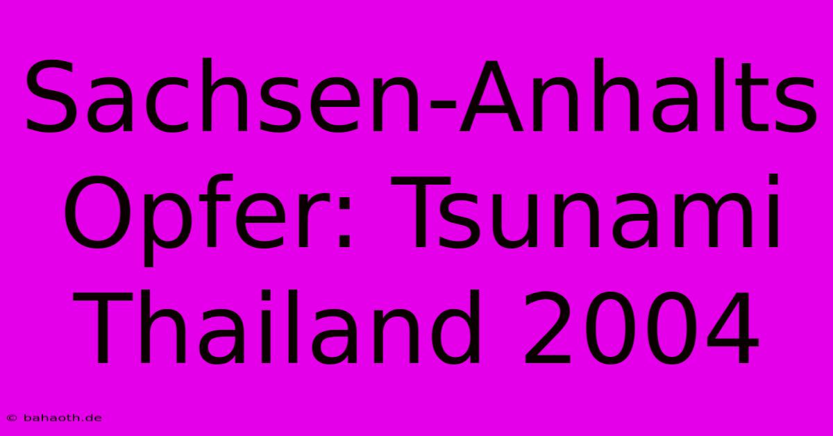 Sachsen-Anhalts Opfer: Tsunami Thailand 2004