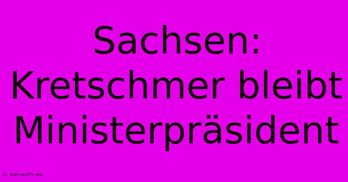 Sachsen: Kretschmer Bleibt Ministerpräsident