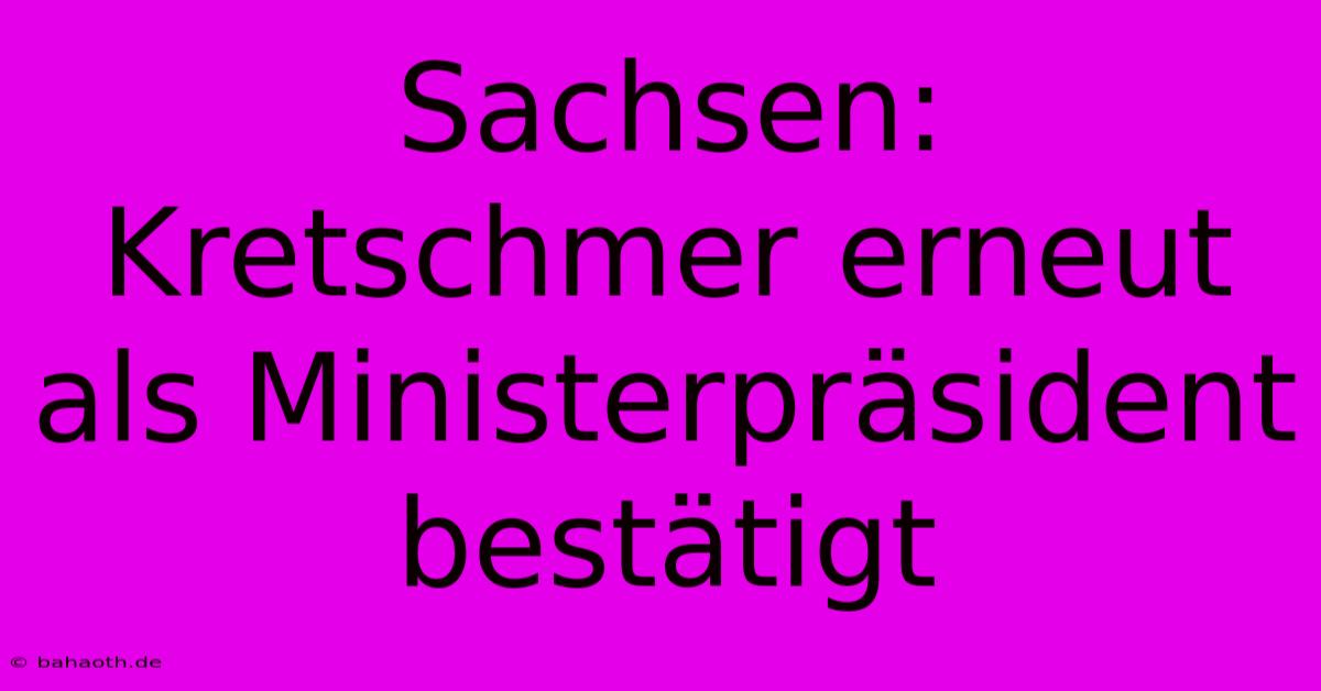 Sachsen: Kretschmer Erneut Als Ministerpräsident Bestätigt