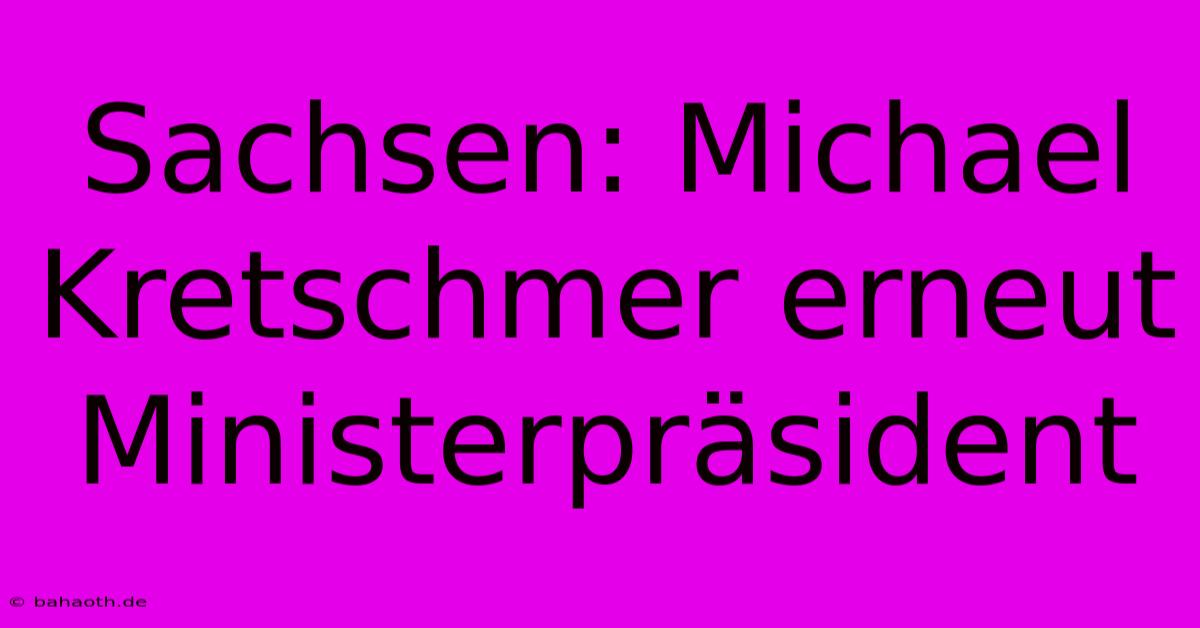 Sachsen: Michael Kretschmer Erneut Ministerpräsident