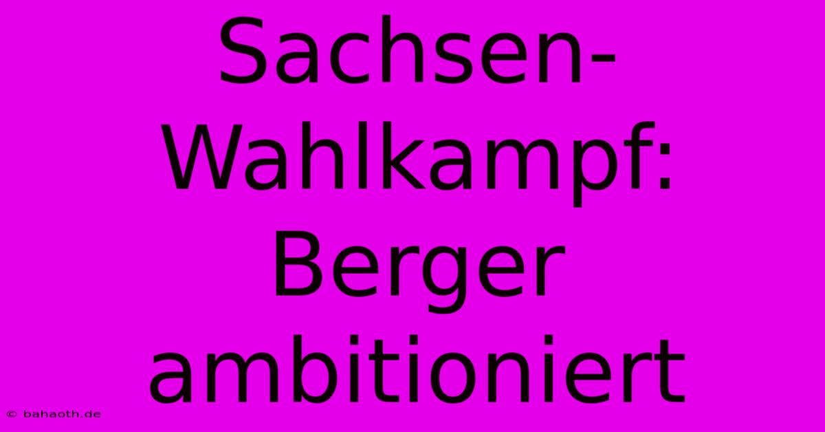 Sachsen-Wahlkampf: Berger Ambitioniert