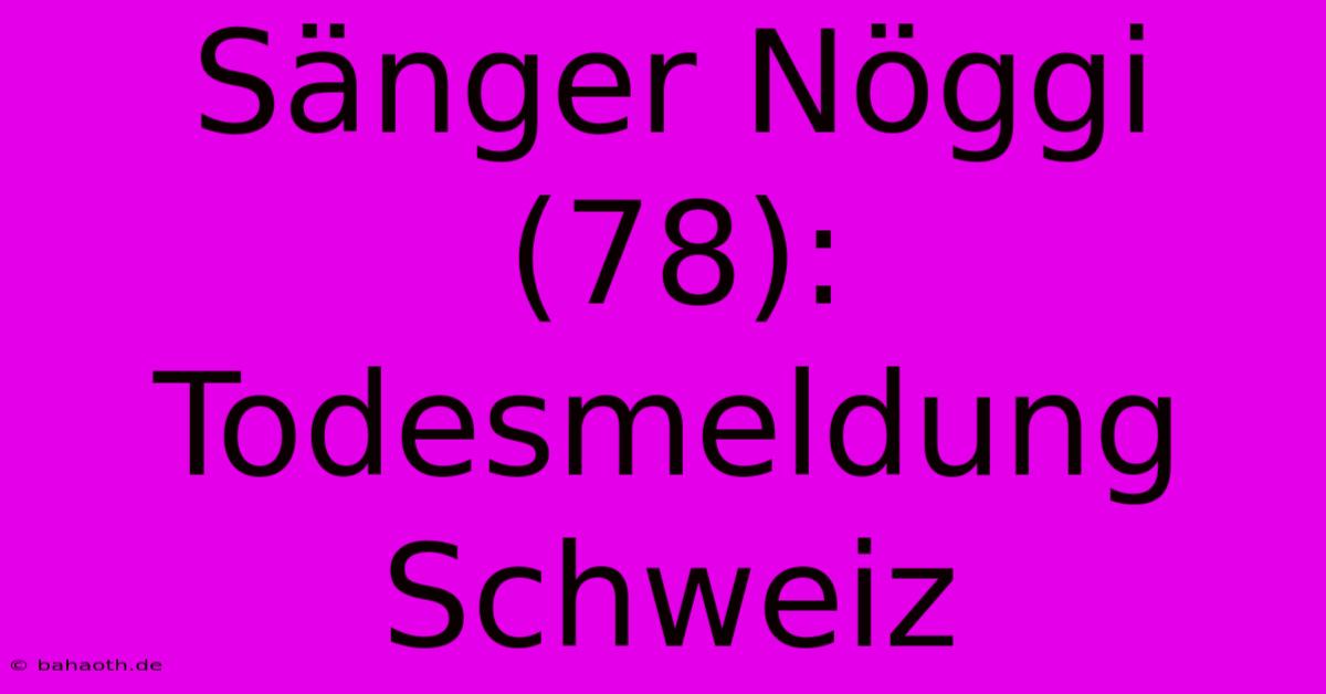 Sänger Nöggi (78):  Todesmeldung Schweiz