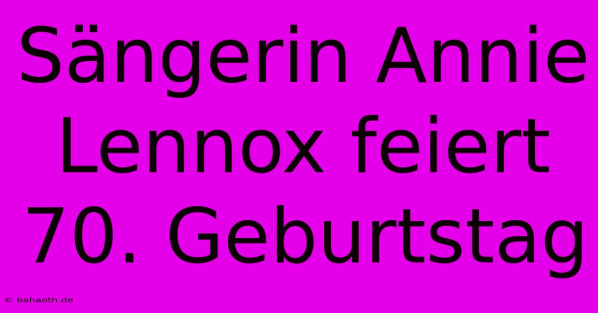 Sängerin Annie Lennox Feiert 70. Geburtstag