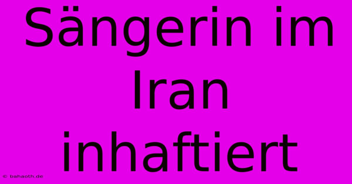 Sängerin Im Iran Inhaftiert