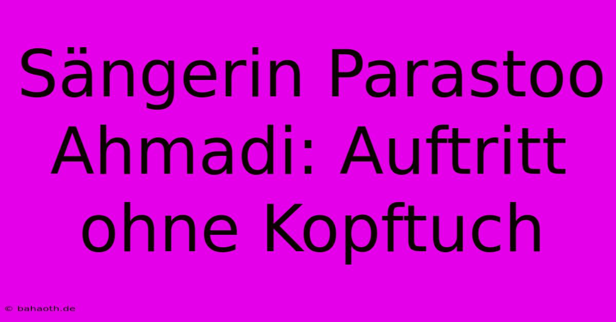 Sängerin Parastoo Ahmadi: Auftritt Ohne Kopftuch