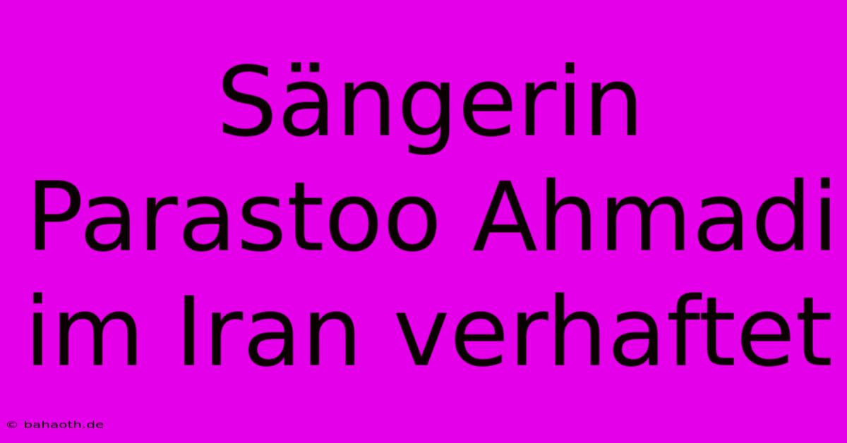 Sängerin Parastoo Ahmadi Im Iran Verhaftet