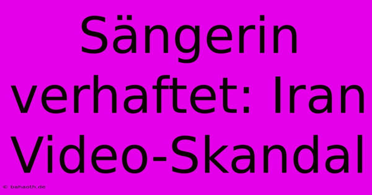 Sängerin Verhaftet: Iran Video-Skandal