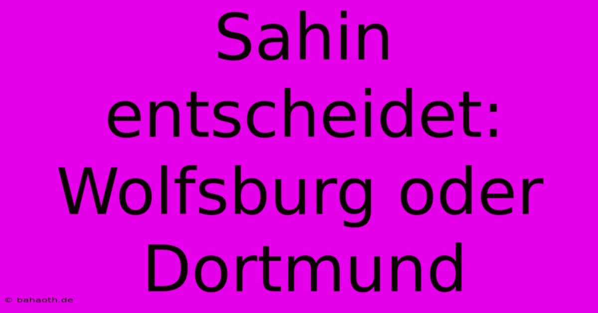 Sahin Entscheidet: Wolfsburg Oder Dortmund