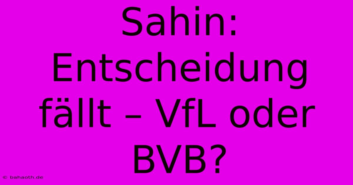 Sahin: Entscheidung Fällt – VfL Oder BVB?