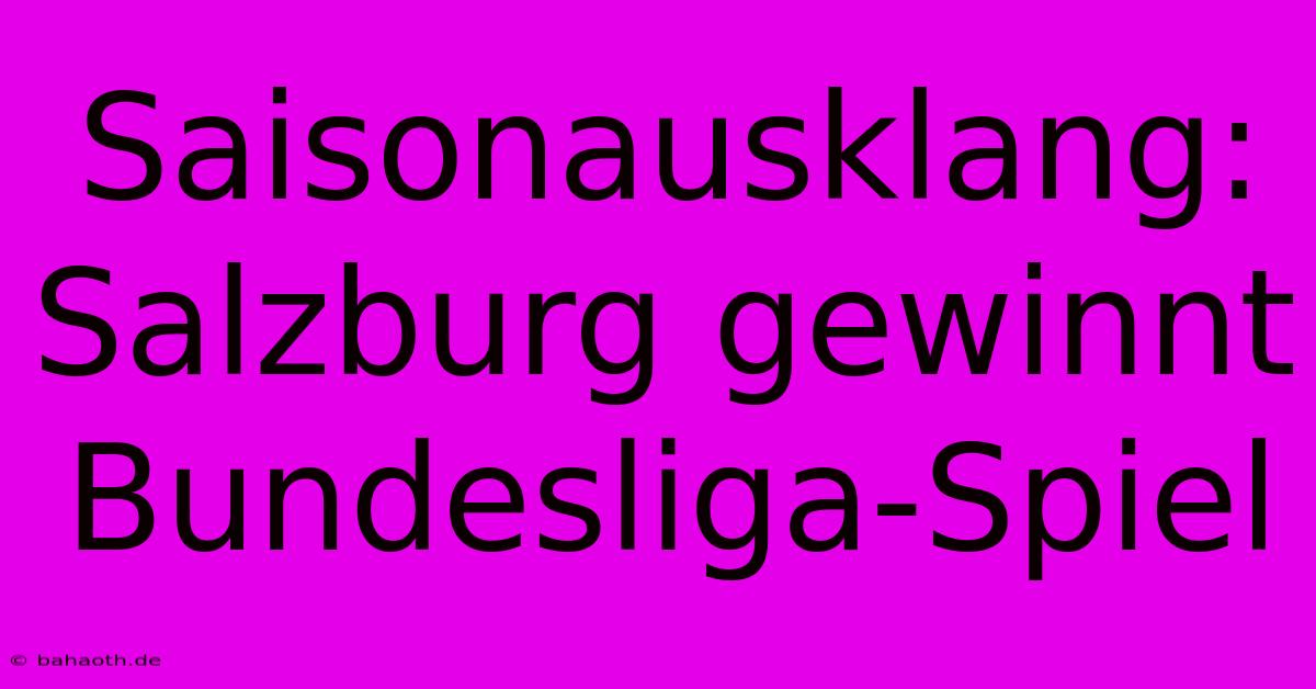 Saisonausklang: Salzburg Gewinnt Bundesliga-Spiel