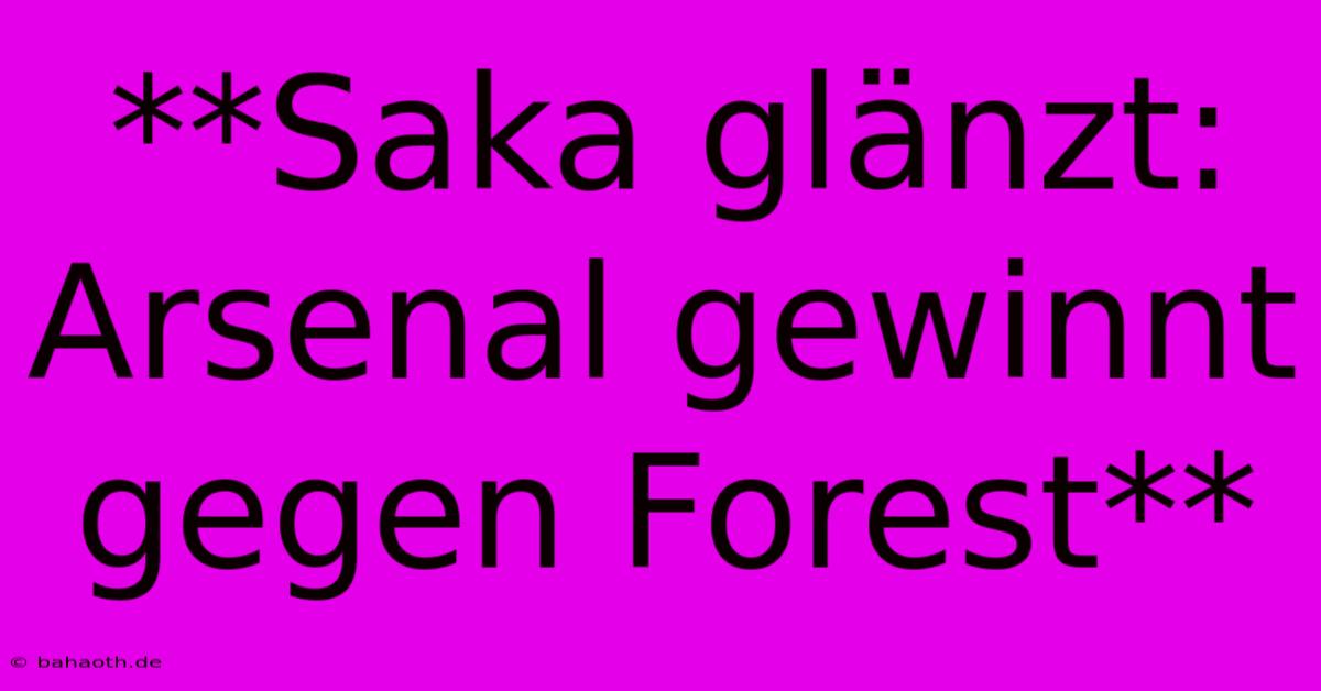 **Saka Glänzt: Arsenal Gewinnt Gegen Forest**