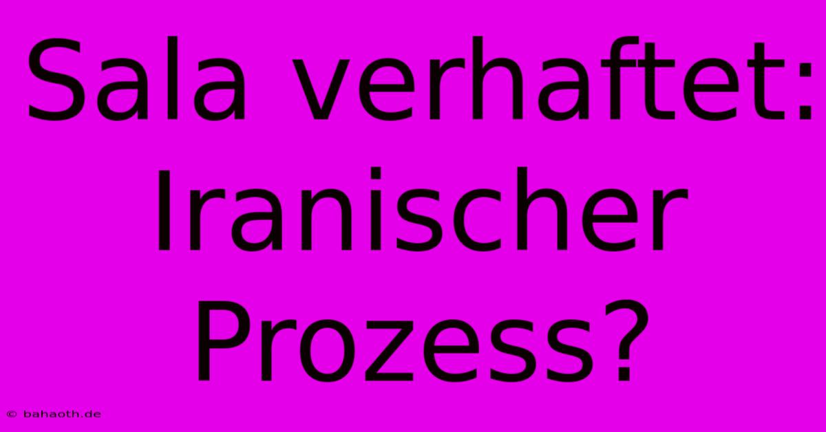 Sala Verhaftet: Iranischer Prozess?