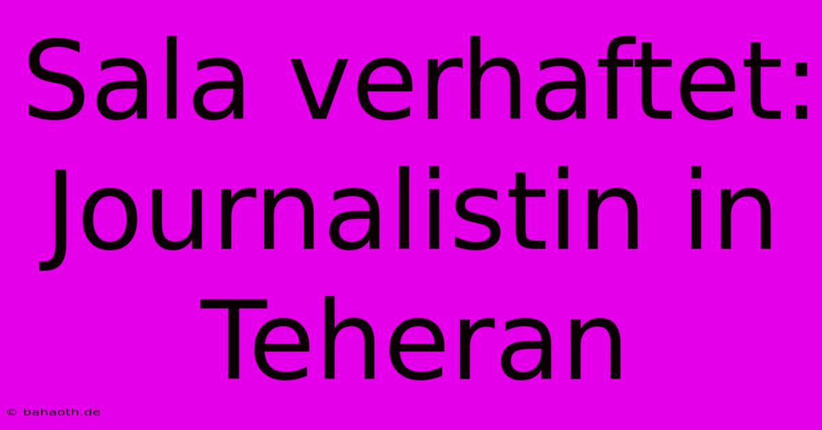 Sala Verhaftet: Journalistin In Teheran