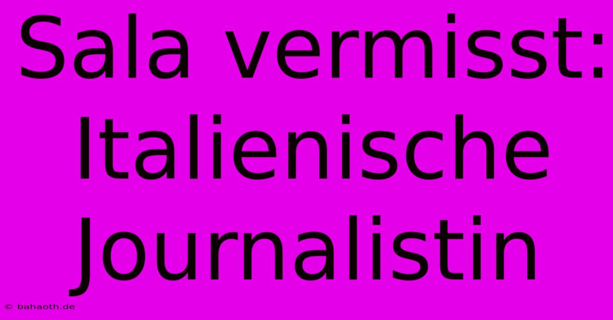 Sala Vermisst: Italienische Journalistin