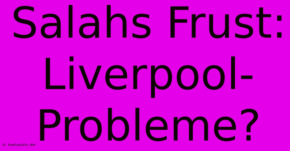 Salahs Frust:  Liverpool-Probleme?