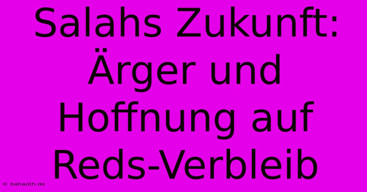 Salahs Zukunft: Ärger Und Hoffnung Auf Reds-Verbleib