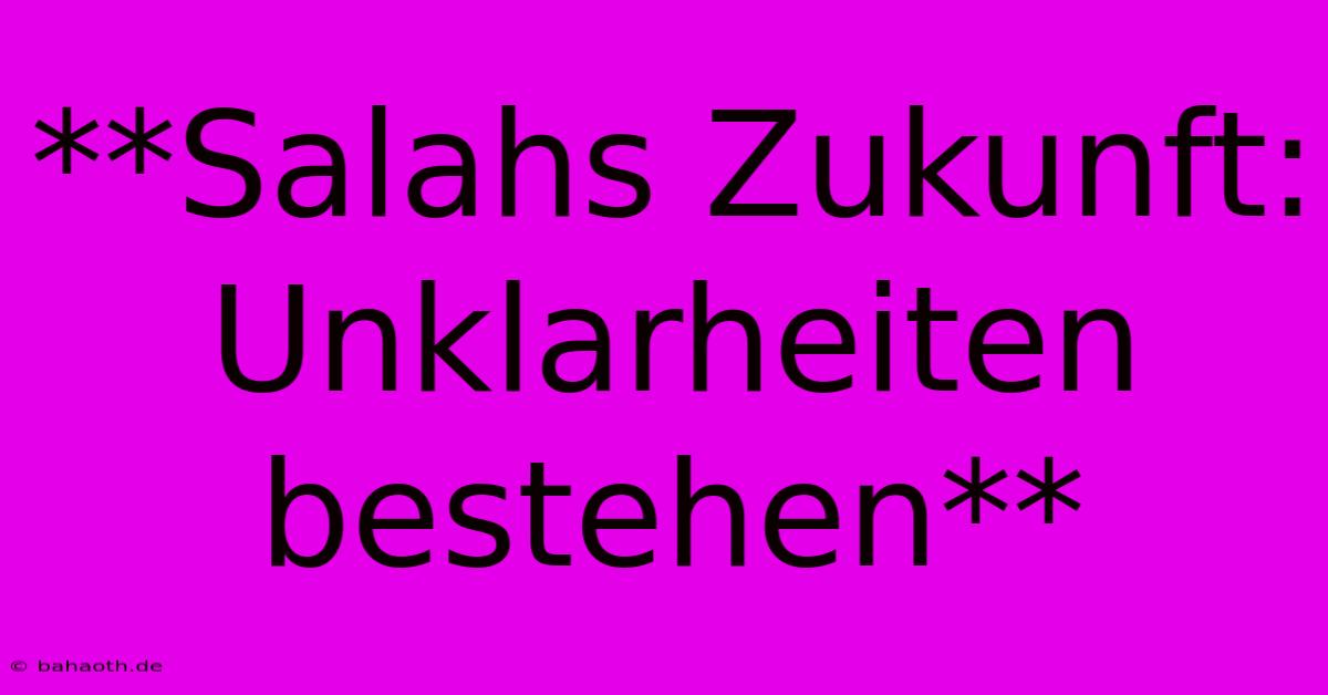 **Salahs Zukunft:  Unklarheiten Bestehen**