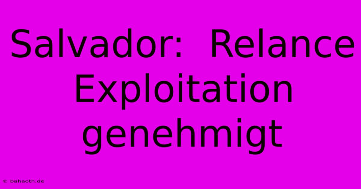 Salvador:  Relance Exploitation Genehmigt