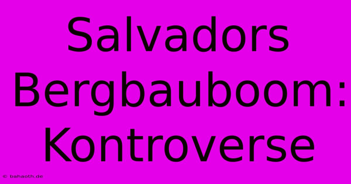 Salvadors Bergbauboom: Kontroverse