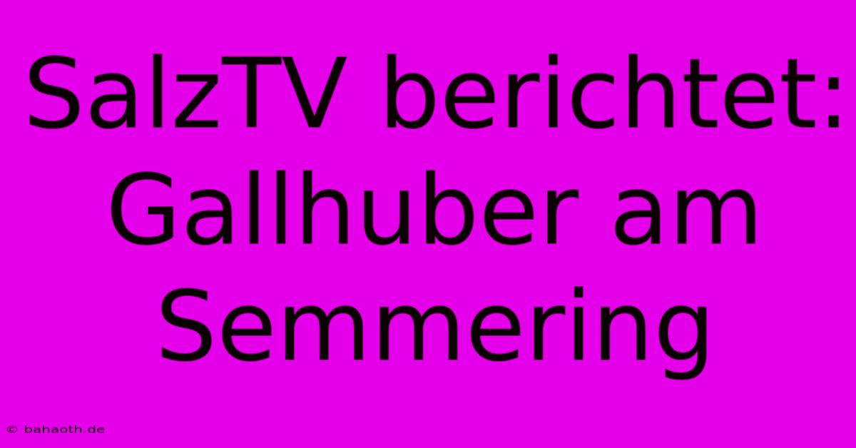 SalzTV Berichtet: Gallhuber Am Semmering