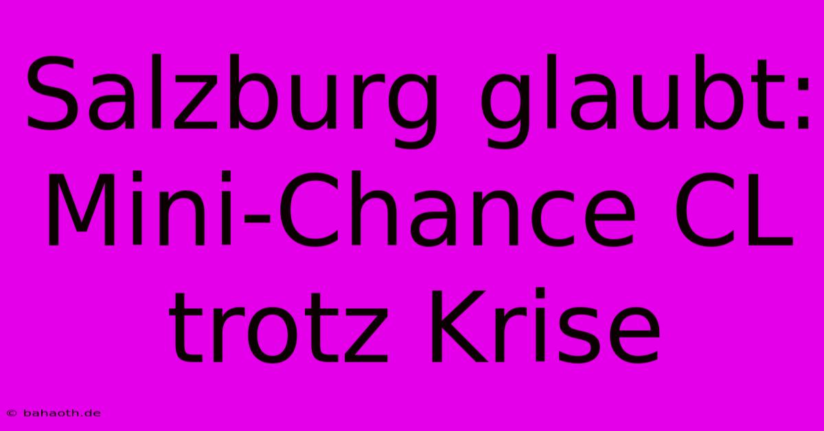 Salzburg Glaubt: Mini-Chance CL Trotz Krise