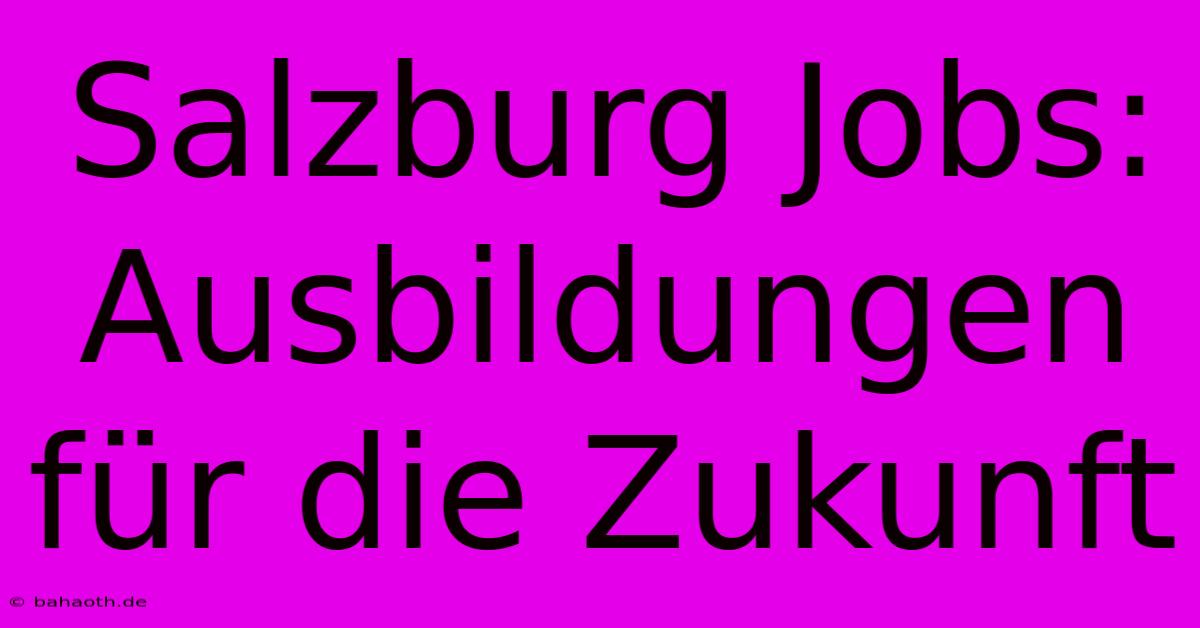 Salzburg Jobs:  Ausbildungen Für Die Zukunft