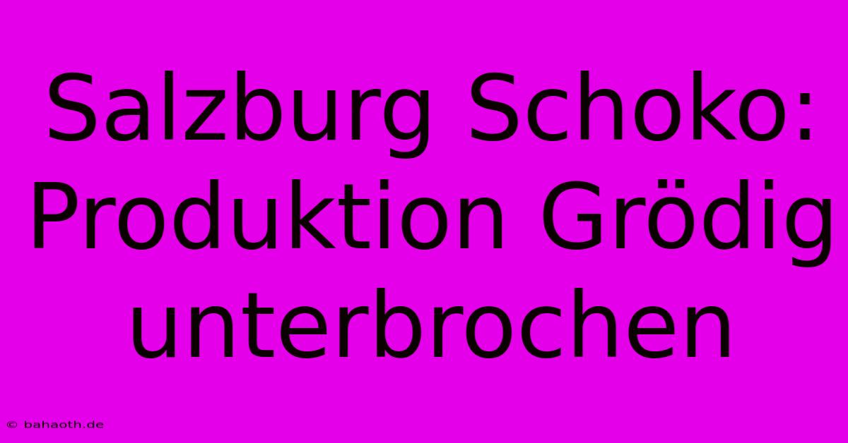 Salzburg Schoko:  Produktion Grödig Unterbrochen