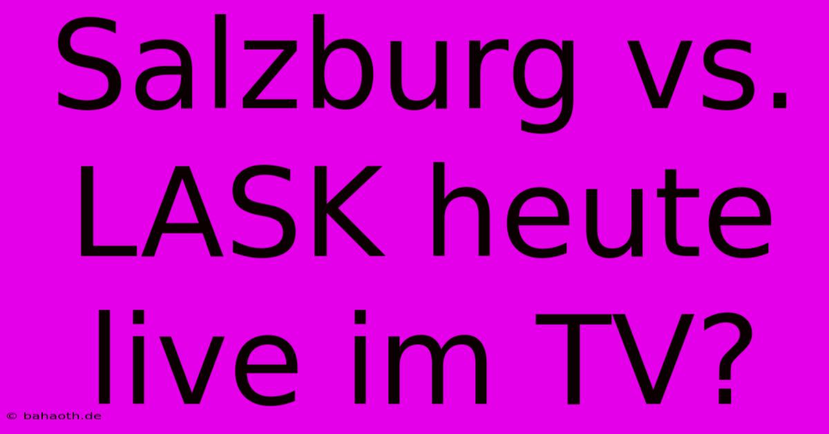 Salzburg Vs. LASK Heute Live Im TV?