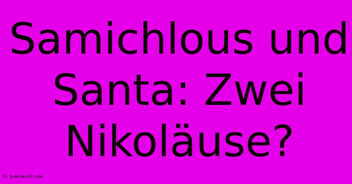 Samichlous Und Santa: Zwei Nikoläuse?