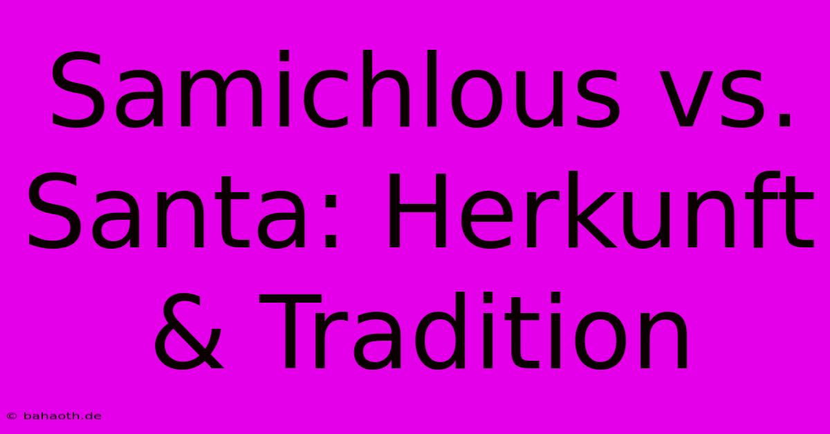 Samichlous Vs. Santa: Herkunft & Tradition