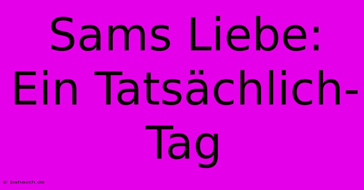 Sams Liebe: Ein Tatsächlich-Tag