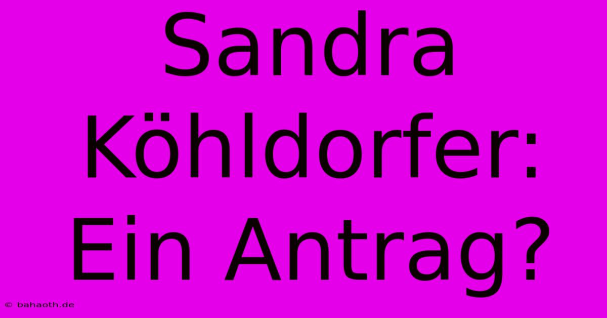 Sandra Köhldorfer:  Ein Antrag?