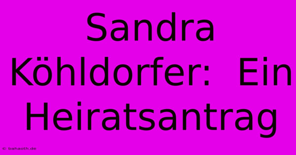 Sandra Köhldorfer:  Ein Heiratsantrag