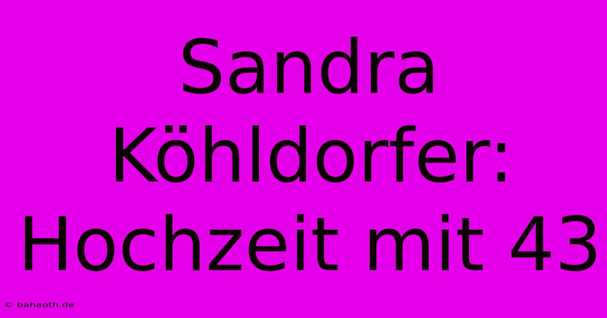 Sandra Köhldorfer: Hochzeit Mit 43