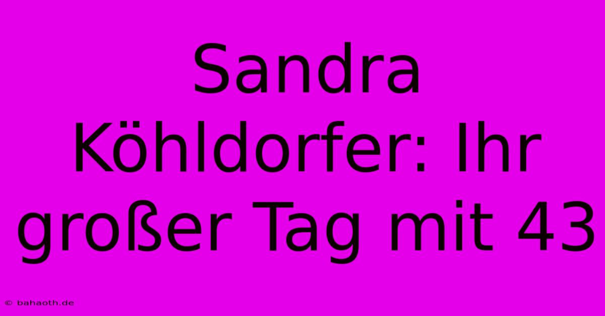 Sandra Köhldorfer: Ihr Großer Tag Mit 43