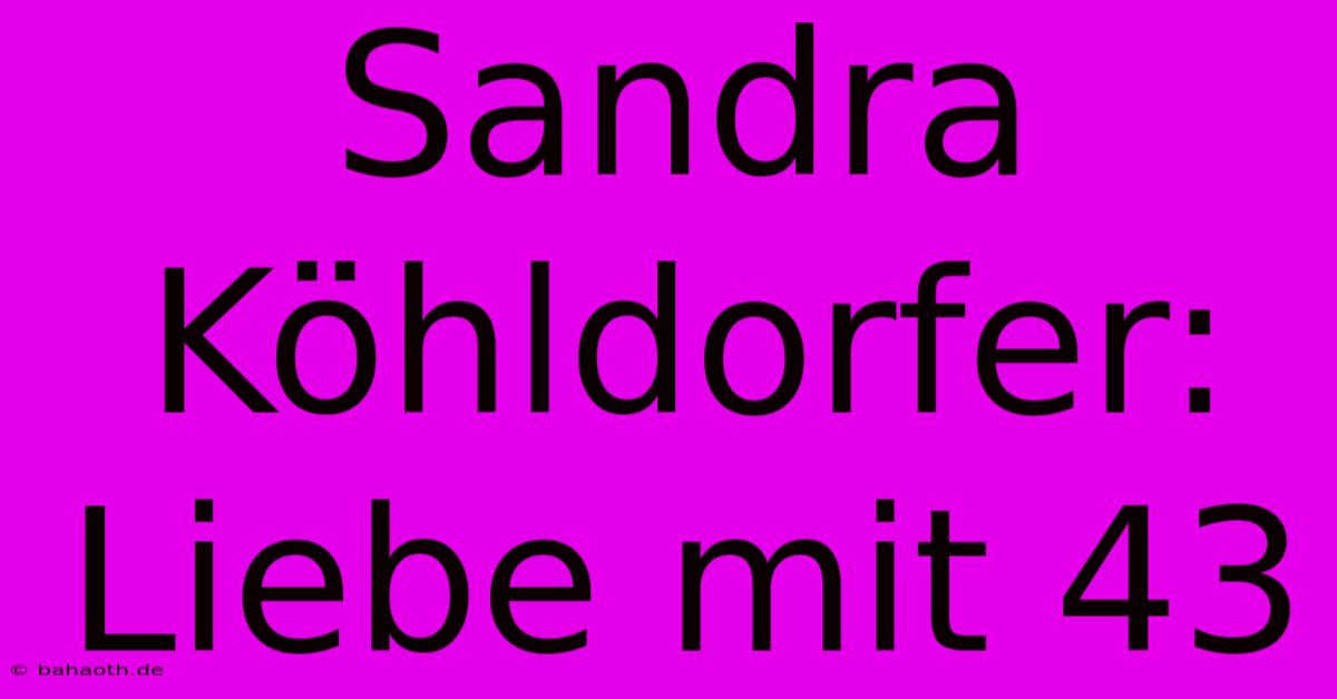 Sandra Köhldorfer: Liebe Mit 43