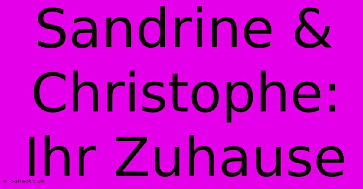 Sandrine & Christophe: Ihr Zuhause