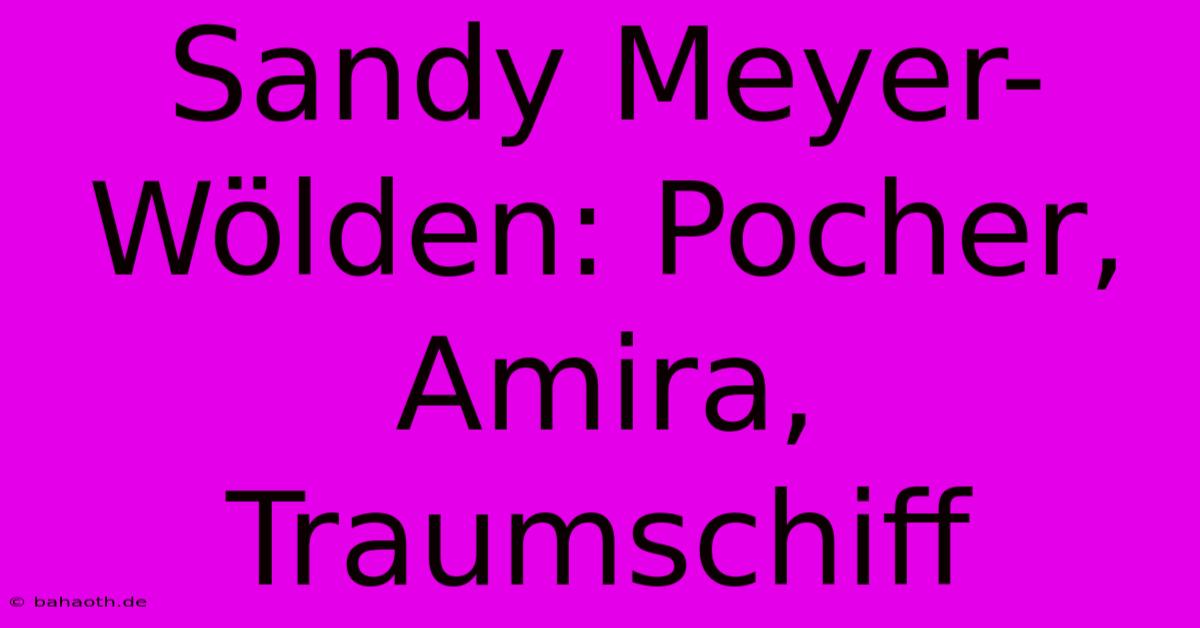 Sandy Meyer-Wölden: Pocher, Amira, Traumschiff