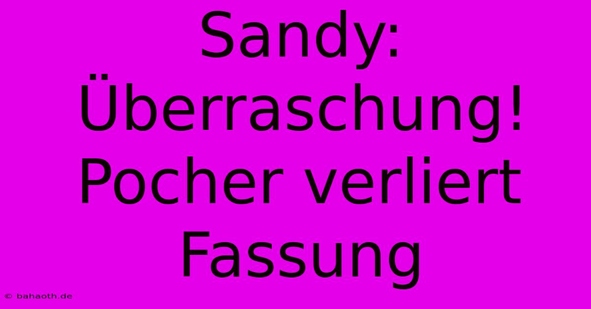 Sandy: Überraschung! Pocher Verliert Fassung