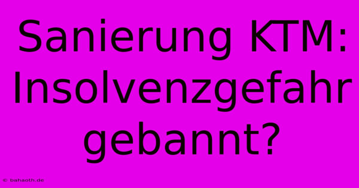 Sanierung KTM: Insolvenzgefahr Gebannt?