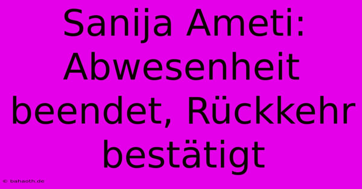 Sanija Ameti: Abwesenheit Beendet, Rückkehr Bestätigt